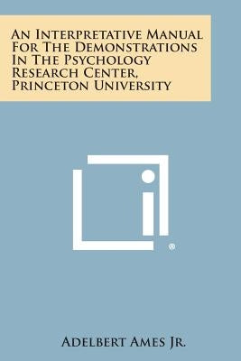An Interpretative Manual For The Demonstrations In The Psychology Research Center, Princeton University by Ames Jr, Adelbert