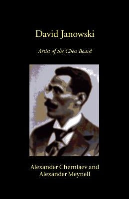 David Janowski: Artist of the Chess Board by Cherniaev, Alexander