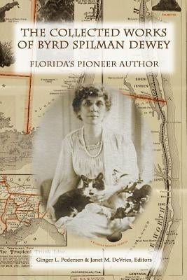 The Collected Works of Byrd Spilman Dewey: Florida's Pioneer Author by Pedersen, Ginger L.