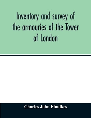 Inventory and survey of the armouries of the Tower of London by John Ffoulkes, Charles