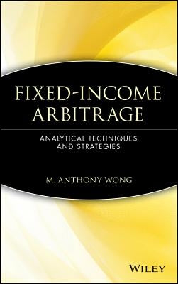 Fixed-Income Arbitrage: Analytical Techniques and Strategies by Wong, M. Anthony