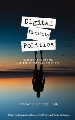 Digital Identity Politics Getting to Know You, Getting to Know All about You by Fox, Grace