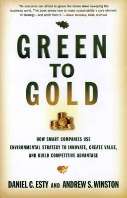 Green to Gold: How Smart Companies Use Environmental Strategy to Innovate, Create Value, and Build Competitive Advantage by Esty, Daniel C.