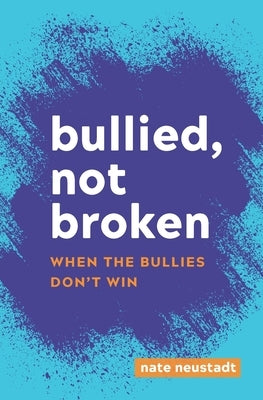 Bullied, Not Broken: When the Bullies Don't Win by Neustadt, Nate