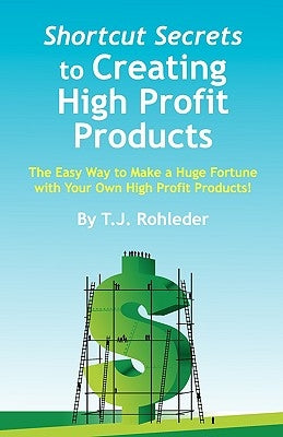 Shortcut Secrets to Creating High Profit Products by Rohleder, T. J.