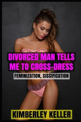 Divorced Man Tells Me To Cross-Dress by Keller, Kimberley