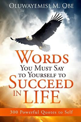 Words You Must Say to Yourself to Succeed in Life: 300 Powerful Quotes to Self by Obe, Oluwayemisi M.
