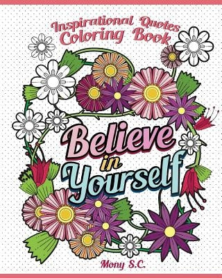 Believe in Yourself: Inspirational Quotes Coloring Books: Positive and Uplifting: Adult Coloring Books to Inspire You by S. C., Mony