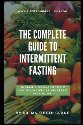 The Complete Guide to Intermittent Fasting: Embrace a Fasting Lifestyle: How to Lose Weight and Keep it Off For Life! by Crane, Marybeth