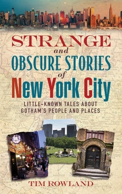 Strange and Obscure Stories of New York City: Little-Known Tales about Gotham's People and Places by Rowland, Tim