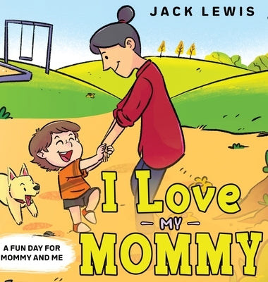 I Love My Mommy: A Fun Day for Mommy and Me by Lewis, Jack