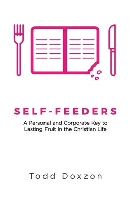 Self-Feeders: A Personal and Corporate Key to Lasting Fruit in the Christian Life by Doxzon, Todd