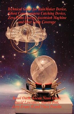 Technical Guide for Rainmaker Device, Ghost Consciousness Catching Device, Zero Point Energy, Ascension Machine and Over Unity Coverage by Ouch, Kosol