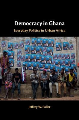 Democracy in Ghana: Everyday Politics in Urban Africa by Paller, Jeffrey W.