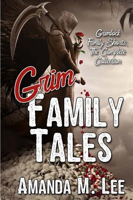 Grim Family Tales: Grimlock Family Shorts: The Complete Collection by Lee, Amanda M.