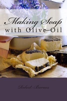 Making Soap: with Olive Oil by Barnes, Robert