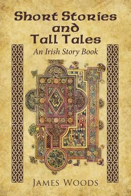 Short Stories and Tall Tales: An Irish Story Book by Woods, James