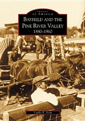 Bayfield and the Pine River Valley 1860-1960 by John, Laddie E.