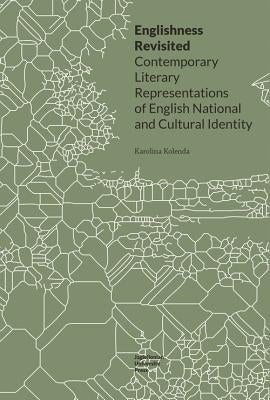 Englishness Revisited: Contemporary Literary Representations of English National and Cultural Identity by Kolenda, Karolina