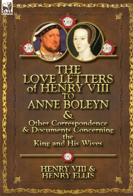 The Love Letters of Henry VIII to Anne Boleyn & Other Correspondence & Documents Concerning the King and His Wives by Henry VIII King of England