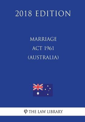 Marriage Act 1961 (Australia) (2018 Edition) by The Law Library
