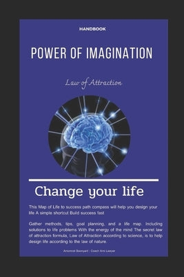 Handbook Power of Imagination Law of Attraction Change Your Life: Secret Recipe for Success : Prove these wonders for yourself : If you want to change by Boonyarit, Amornrat