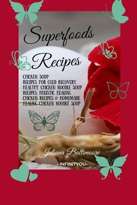 Superfoods Recipes: Chicken Soup Recipes For Cold Recovery, Healthy Chicken Noodle Soup Recipes, Holistic Healing Chicken Recipes & Homema by Baltimoore, Juliana