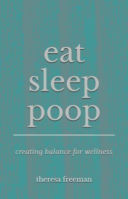 Eat Sleep Poop: Creating Balance for Wellness by Palmer, Christine