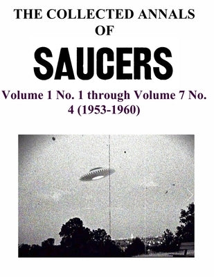 THE COLLECTED ANNALS OF 'SAUCERS'. Volume 1 No. 1 through Volume 7 No. 4 (1953-1960) by Miller, Max B.