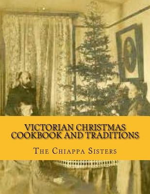 Victorian Christmas Cookbook and Traditions by Sisters, The Chiappa