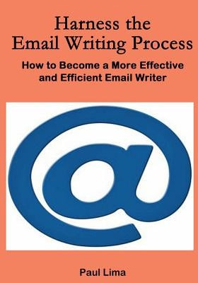 Harness the Email Writing Process: : How to Become a More Effective and Efficient Email Writer by Lima, Paul