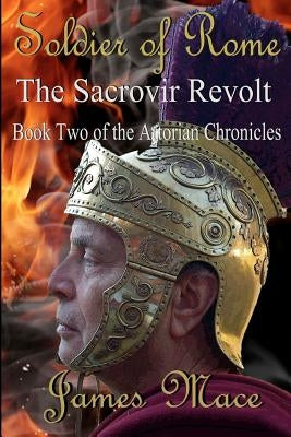 Soldier of Rome: The Sacrovir Revolt: Book Two of the Artorian Chronicles by Mace, James