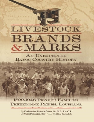Livestock Brands and Marks: An Unexpected Bayou Country History: 1822-1946 Pioneer Families: Terrebonne Parish, Louisiana by Cenac, Christopher Everette