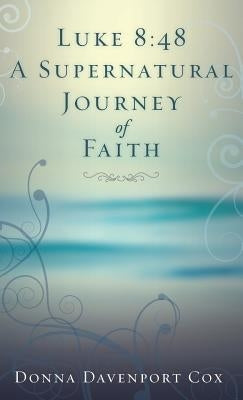 Luke 8: 48 A Supernatural Journey of Faith by Cox, Donna