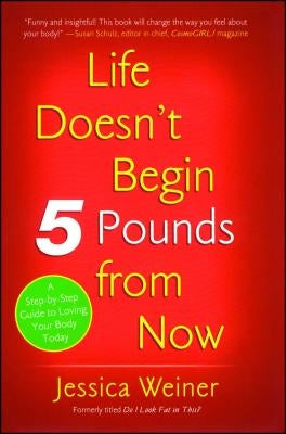 Life Doesn't Begin 5 Pounds from Now by Weiner, Jessica