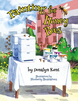 Painting for Honey Bees: A Beekeeper Educates with Art by Kent, Donalyn
