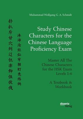 Study Chinese Characters for the Chinese Language Proficiency Exam. Master All The Chinese Characters for the HSK Exam Levels 1-6. A Textbook & Workbo by Schmidt, Muhammad Wolfgang G. a.