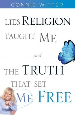 Lies Religion Taught Me and the Truth That Set Me Free by Witter, Connie