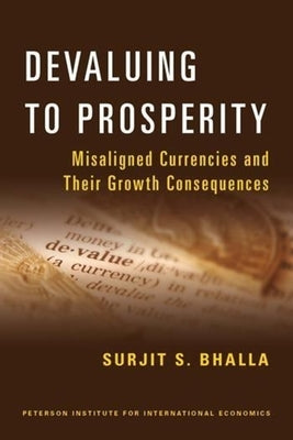 Devaluing to Prosperity: Misaligned Currencies and Their Growth Consequences by Bhalla, Surjit