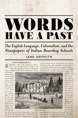 Words Have a Past: The English Language, Colonialism, and the Newspapers of Indian Boarding Schools by Griffith, Jane