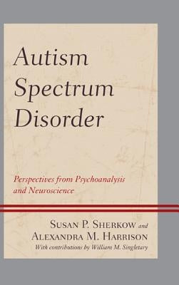 Autism Spectrum Disorder: Perspectives from Psychoanalysis and Neuroscience by Sherkow, Susan P.