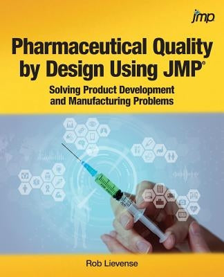 Pharmaceutical Quality by Design Using JMP: Solving Product Development and Manufacturing Problems by Lievense, Rob
