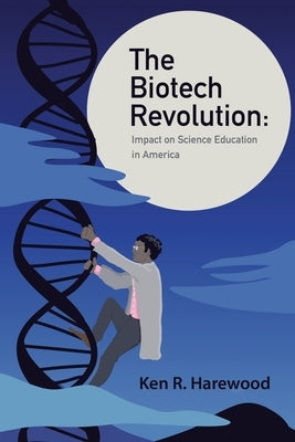 The Biotech Revolution: Impact on Science Education in America by Harewood, Ken R.