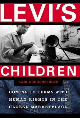Levi's Children: Coming to Terms with Human Rights in the Global Marketplace by Schoenberger, Karl