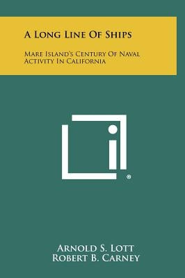 A Long Line Of Ships: Mare Island's Century Of Naval Activity In California by Lott, Arnold S.