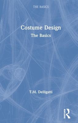 Costume Design: The Basics: The Basics by Delligatti, T. M.