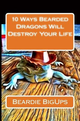 10 Ways Bearded Dragons Will Destroy Your Life by Bigups, Beardie
