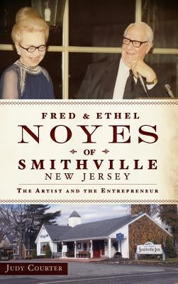 Fred & Ethel Noyes of Smithville, New Jersey: The Artist and the Entrepreneur by Courter, Judy