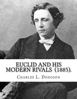 Euclid and His Modern Rivals (1885). By: Charles L. Dodgson: SECOND EDITION... Charles Lutwidge Dodgson ( 27 January 1832 - 14 January 1898), better k by Dodgson, Charles L.
