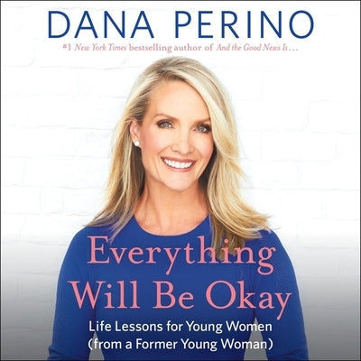 Everything Will Be Okay: Life Lessons for Young Women (from a Former Young Woman) by Perino, Dana
